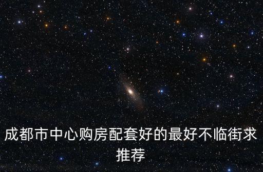 成都市中央華庭二期，成都市中心購房配套好的最好不臨街求推薦