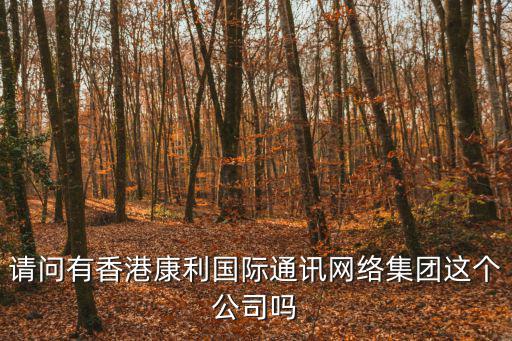 請問有香港康利國際通訊網(wǎng)絡集團這個公司嗎