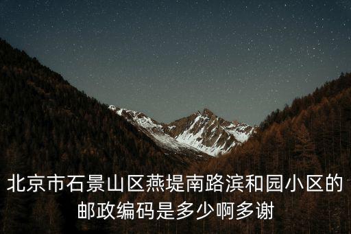 北京市石景山區燕堤南路濱和園小區的郵政編碼是多少啊多謝