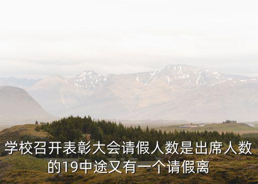 學(xué)校召開(kāi)表彰大會(huì)請(qǐng)假人數(shù)是出席人數(shù)的19中途又有一個(gè)請(qǐng)假離