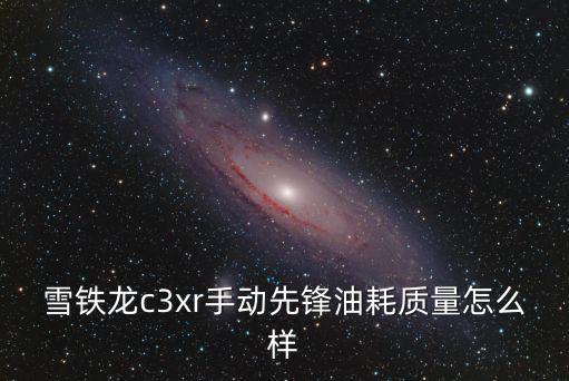 雪鐵龍c3xr手動先鋒油耗質量怎么樣