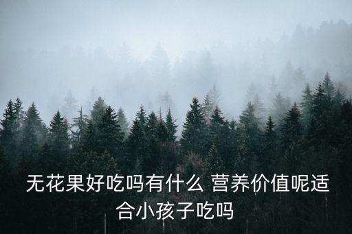  無花果好吃嗎有什么 營養(yǎng)價值呢適合小孩子吃嗎