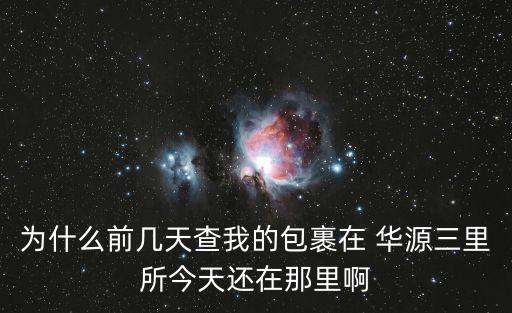 為什么前幾天查我的包裹在 華源三里所今天還在那里啊