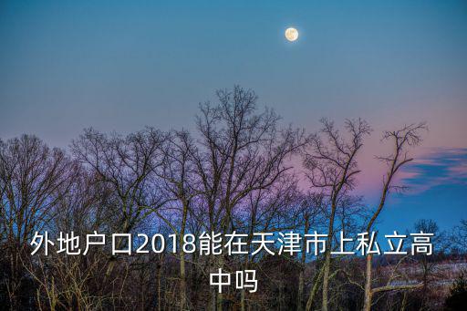 外地戶口2018能在天津市上私立高中嗎