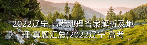 2022遼寧 高考地理答案解析及地理 真題匯總(2022遼寧 高考