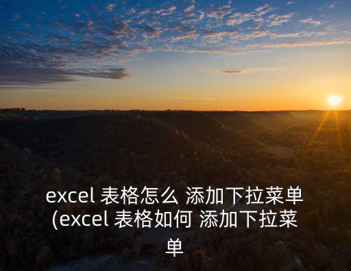 excel 表格怎么 添加下拉菜單(excel 表格如何 添加下拉菜單