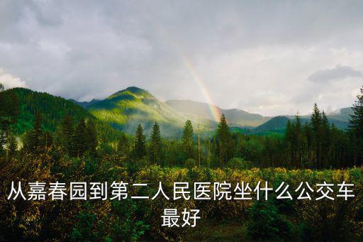 從嘉春園到第二人民醫(yī)院坐什么公交車最好