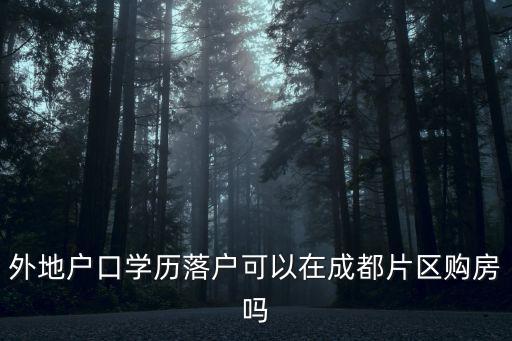 外地戶口學歷落戶可以在成都片區購房嗎