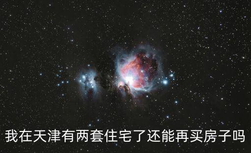 我在天津有兩套住宅了還能再買房子嗎