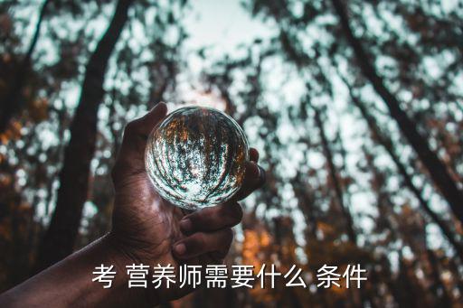 考 營養(yǎng)師需要什么 條件