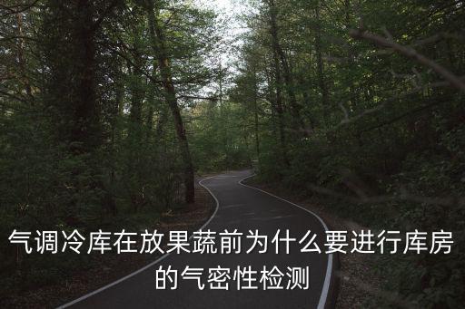 氣調(diào)冷庫(kù)在放果蔬前為什么要進(jìn)行庫(kù)房的氣密性檢測(cè)