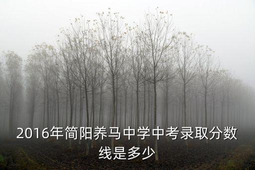 2016年簡陽養(yǎng)馬中學中考錄取分數(shù)線是多少