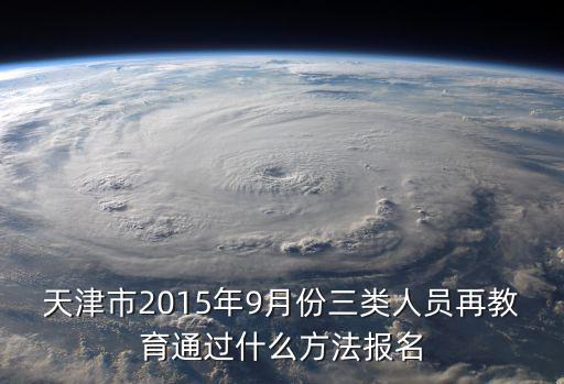天津市2015年9月份三類人員再教育通過什么方法報名