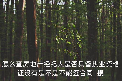 怎么查房地產經紀人是否具備執業資格證沒有是不是不能簽合同  搜