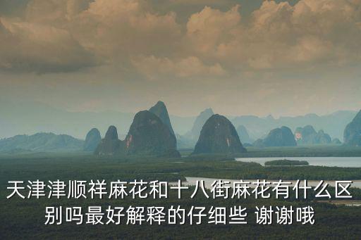 天津市津美食品廠，天津津順祥麻花和十八街麻花有什么區別嗎最好解釋的仔細些 謝謝哦