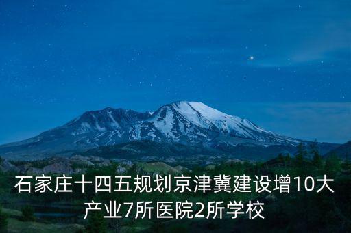 石家莊十四五規(guī)劃京津冀建設增10大產業(yè)7所醫(yī)院2所學校