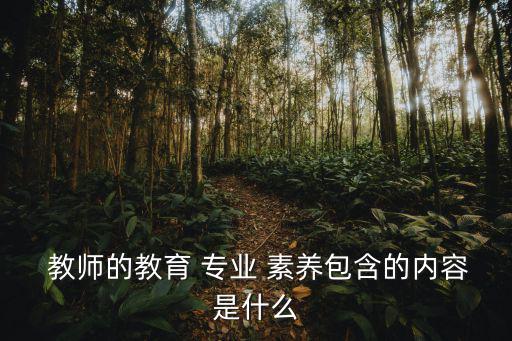  教師的教育 專業 素養包含的內容是什么