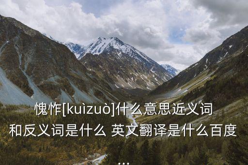 愧怍[kuìzuò]什么意思近義詞和反義詞是什么 英文翻譯是什么百度...