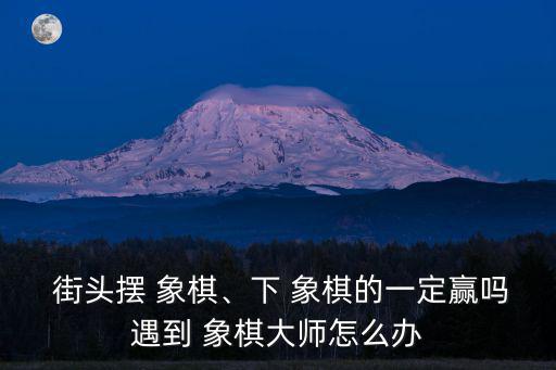  街頭擺 象棋、下 象棋的一定贏嗎遇到 象棋大師怎么辦