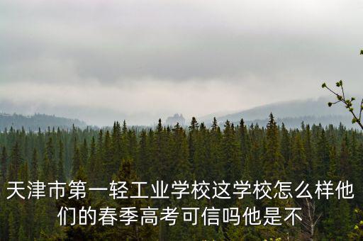 天津市第一輕工業(yè)學(xué)校這學(xué)校怎么樣他們的春季高考可信嗎他是不