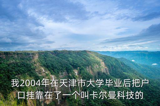 我2004年在天津市大學畢業(yè)后把戶口掛靠在了一個叫卡爾曼科技的