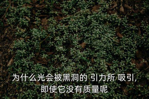 為什么光會被黑洞的 引力所 吸引,即使它沒有質量呢