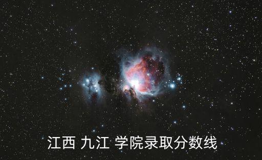  江西 九江 學(xué)院錄取分?jǐn)?shù)線