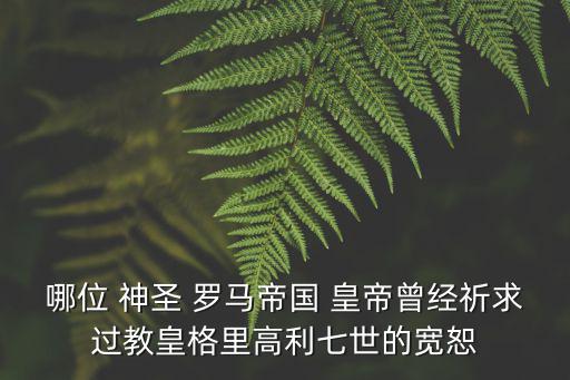 哪位 神圣 羅馬帝國 皇帝曾經祈求過教皇格里高利七世的寬恕
