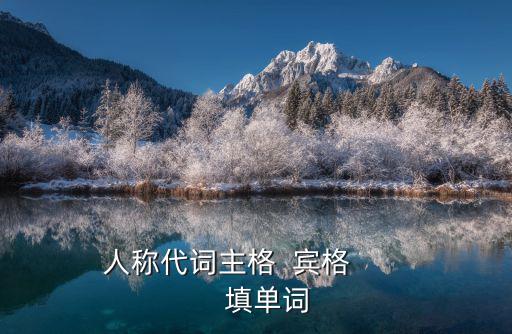 人稱(chēng)代詞的主格和賓格，人稱(chēng)代詞主格  賓格          填單詞