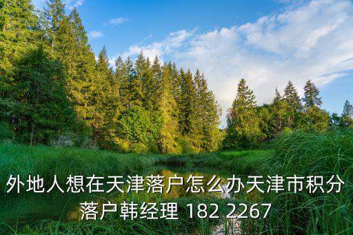外地人想在天津落戶怎么辦天津市積分落戶韓經理 182 2267