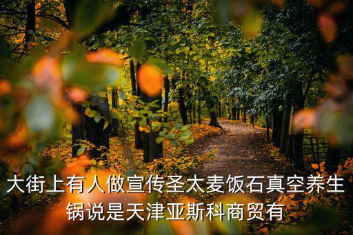 大街上有人做宣傳圣太麥飯石真空養生鍋說是天津亞斯科商貿有