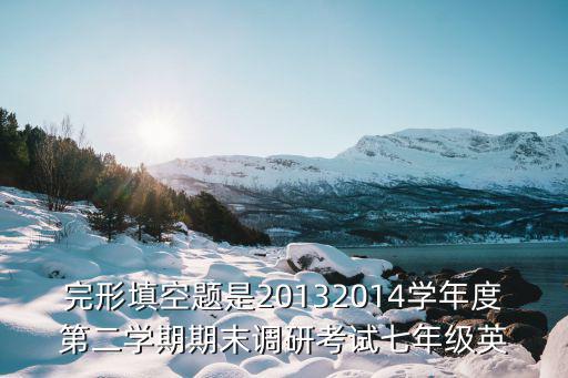 完形填空題是20132014學年度第二學期期末調研考試七年級英