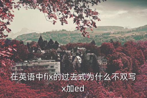 在英語中fix的過去式為什么不雙寫x加ed