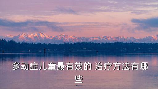 多動癥治療,多動癥治療:心理學治療有助改善孩子情緒障礙