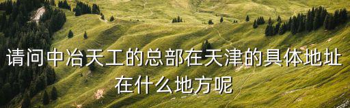 請問中冶天工的總部在天津的具體地址在什么地方呢