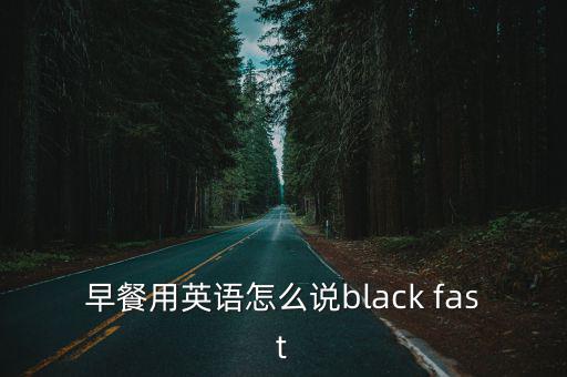 早餐的英語(yǔ)，早餐用英語(yǔ)怎么說black fast