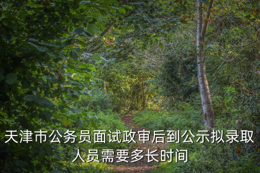 天津市公務(wù)員面試政審后到公示擬錄取人員需要多長(zhǎng)時(shí)間