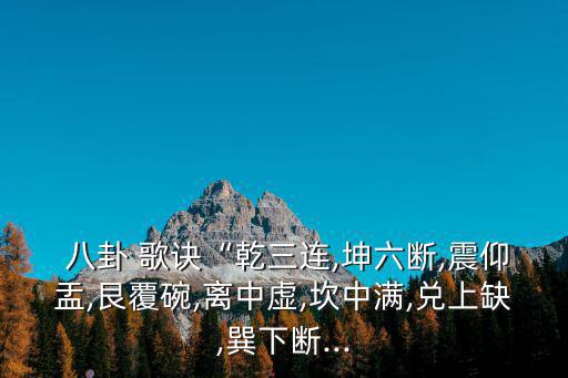  八卦 歌訣“乾三連,坤六斷,震仰盂,艮覆碗,離中虛,坎中滿,兌上缺,巽下斷...