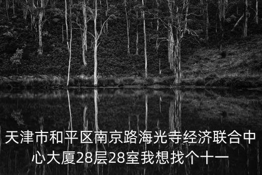天津市和平區(qū)南京路海光寺經(jīng)濟(jì)聯(lián)合中心大廈28層28室我想找個(gè)十一