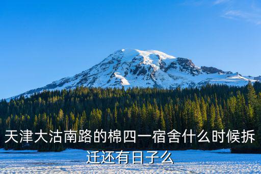 天津大沽南路的棉四一宿舍什么時(shí)候拆遷還有日子么