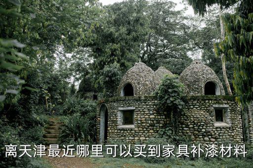 離天津最近哪里可以買到家具補漆材料