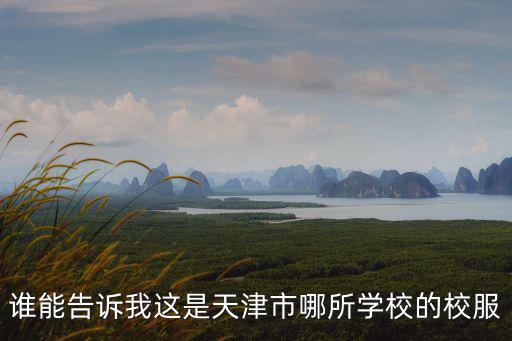 誰能告訴我這是天津市哪所學校的校服