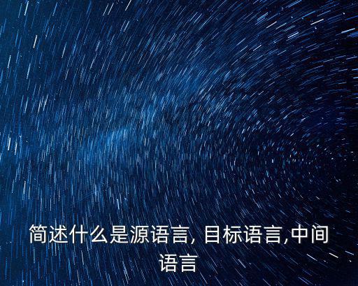簡述什么是源語言, 目標語言,中間語言