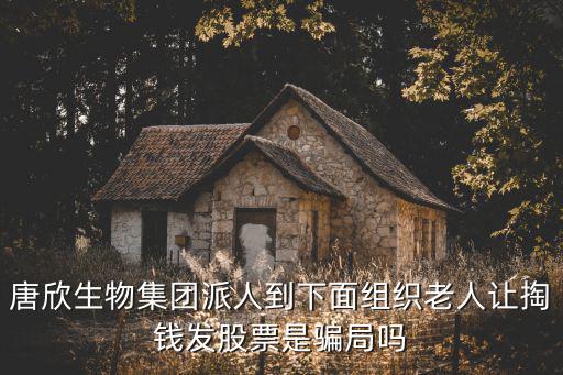 天津市唐欣生物科技有限公司，唐欣生物集團派人到下面組織老人讓掏錢發股票是騙局嗎