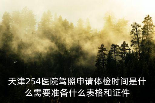 天津254醫院駕照申請體檢時間是什么需要準備什么表格和證件