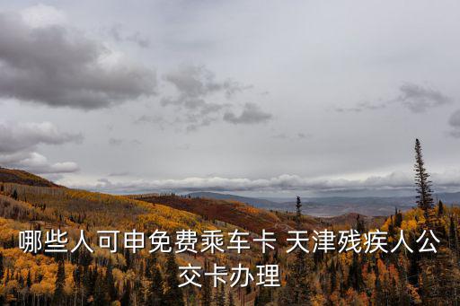 哪些人可申免費乘車卡 天津殘疾人公交卡辦理