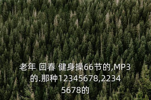 老年 回春 健身操66節(jié)的,MP3的.那種12345678,22345678的