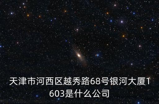 天津市河西區越秀路68號銀河大廈1603是什么公司