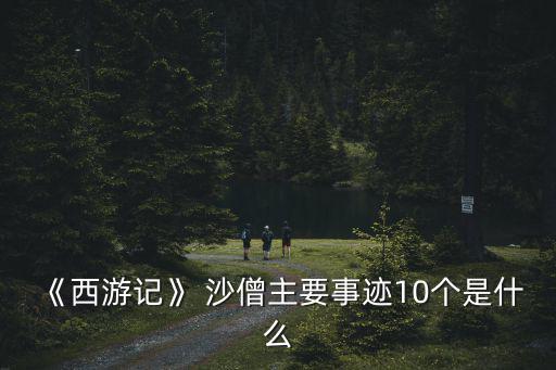 《西游記》 沙僧主要事跡10個是什么