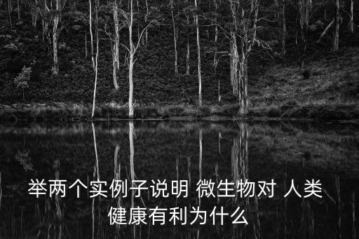 舉兩個實例子說明 微生物對 人類 健康有利為什么